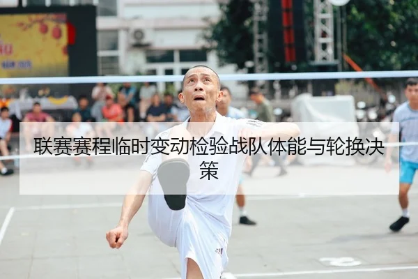 联赛赛程临时变动检验战队体能与轮换决策（JJB）